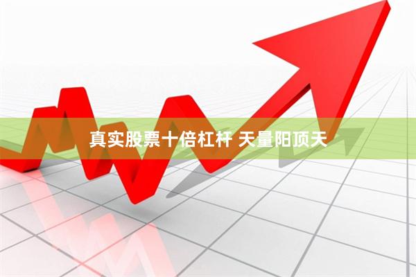 真实股票十倍杠杆 天量阳顶天