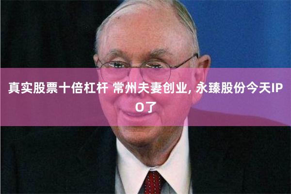 真实股票十倍杠杆 常州夫妻创业, 永臻股份今天IPO了