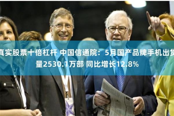 真实股票十倍杠杆 中国信通院：5月国产品牌手机出货量2530.1万部 同比增长12.8%
