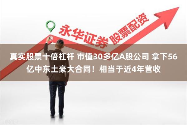 真实股票十倍杠杆 市值30多亿A股公司 拿下56亿中东土豪大合同！相当于近4年营收