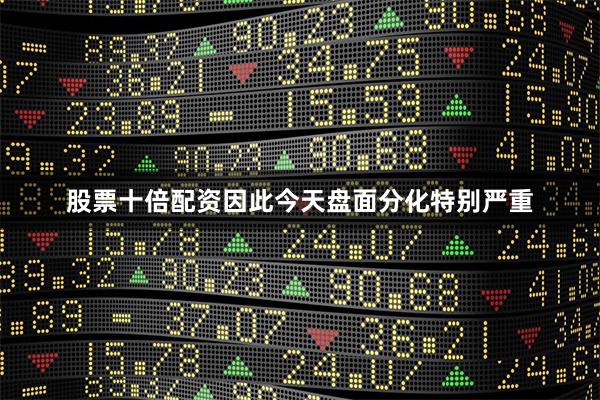 股票十倍配资因此今天盘面分化特别严重