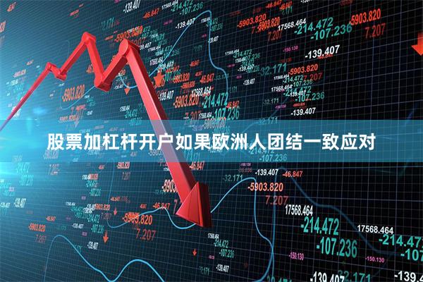 股票加杠杆开户如果欧洲人团结一致应对