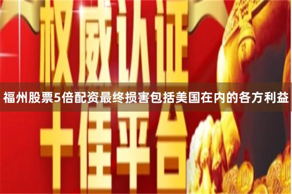 福州股票5倍配资最终损害包括美国在内的各方利益