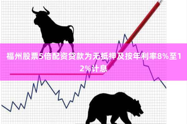福州股票5倍配资贷款为无抵押及按年利率8%至12%计息