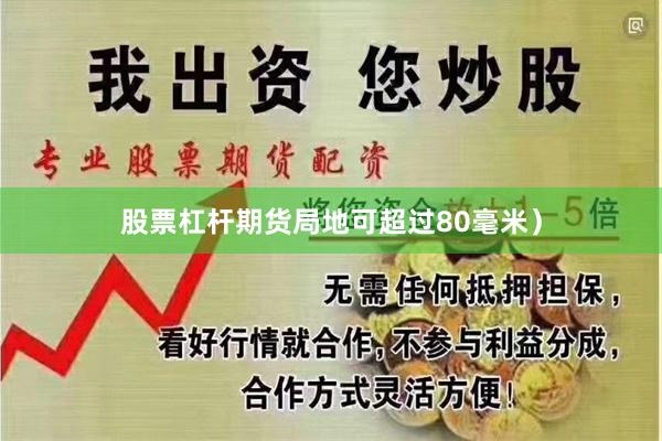 股票杠杆期货局地可超过80毫米）