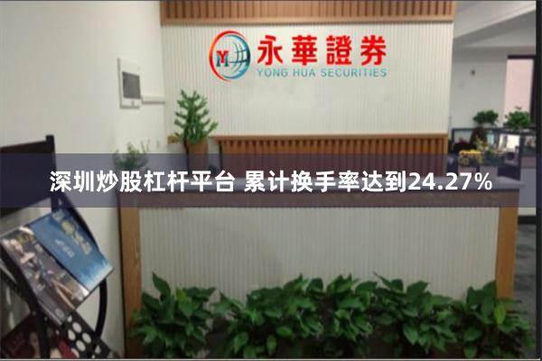 深圳炒股杠杆平台 累计换手率达到24.27%