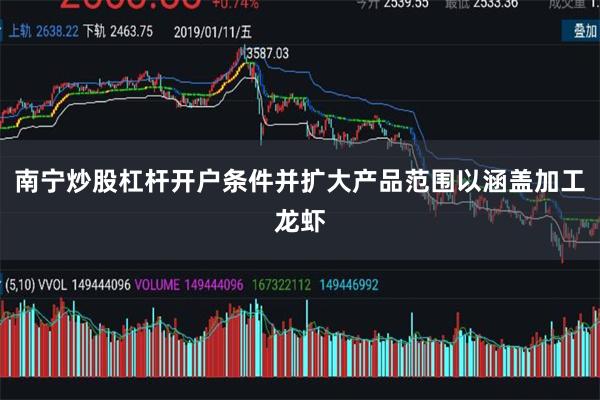 南宁炒股杠杆开户条件并扩大产品范围以涵盖加工龙虾