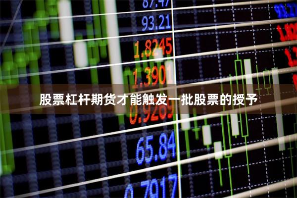 股票杠杆期货才能触发一批股票的授予