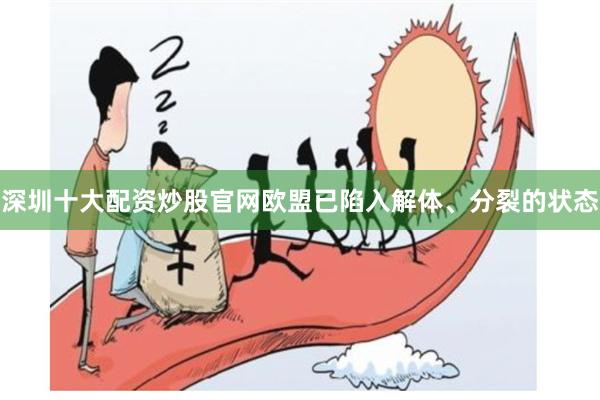 深圳十大配资炒股官网欧盟已陷入解体、分裂的状态