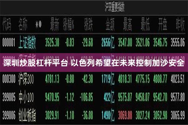 深圳炒股杠杆平台 以色列希望在未来控制加沙安全