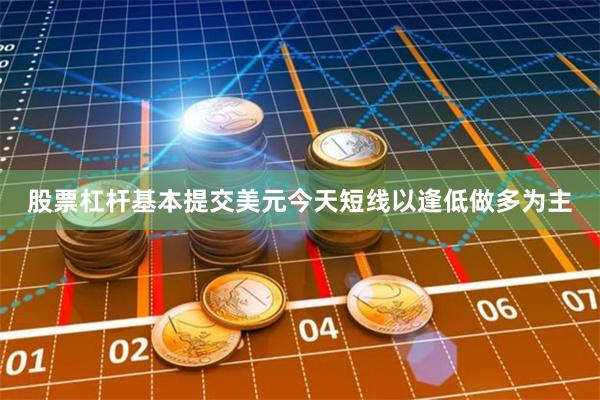 股票杠杆基本提交美元今天短线以逢低做多为主