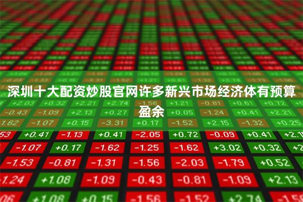 深圳十大配资炒股官网许多新兴市场经济体有预算盈余